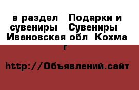  в раздел : Подарки и сувениры » Сувениры . Ивановская обл.,Кохма г.